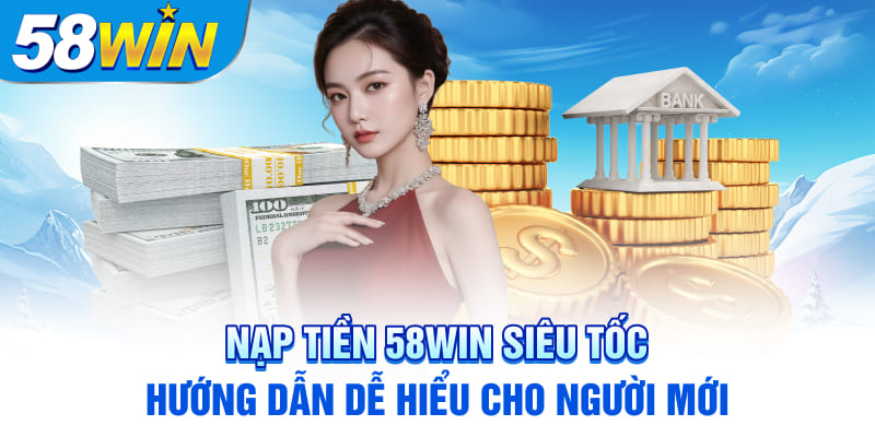 nap-tien-58win-sieu-toc-huong-dan-de-hieu-cho-nguoi-moi
