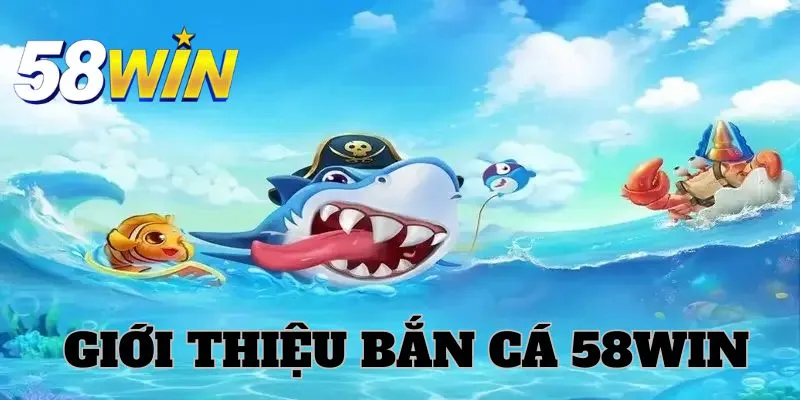 Bắn cá 58WIN và đôi điều giới thiệu 