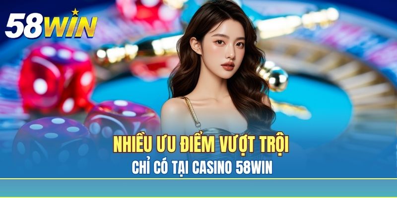 Nhiều ưu điểm vượt trội chỉ có tại casino 58win Nhiều ưu điểm vượt trội chỉ có tại casino 58win