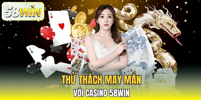 Thử thách may mắn với Casino 58win Thử thách may mắn với Casino 58win